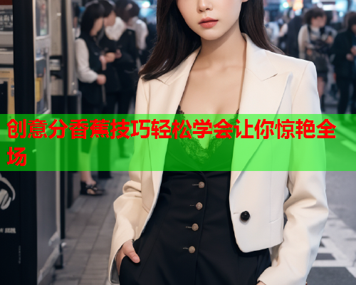 创意分香蕉技巧轻松学会让你惊艳全场  第1张