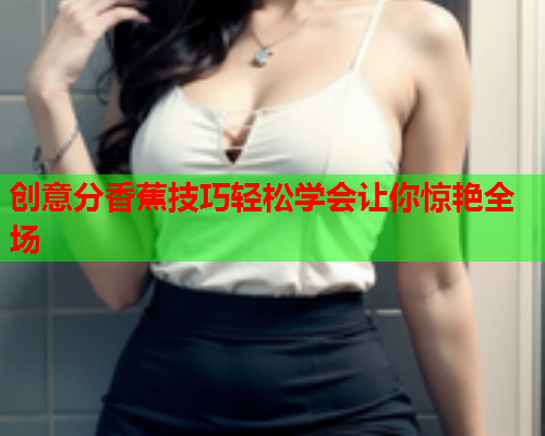 创意分香蕉技巧轻松学会让你惊艳全场  第2张