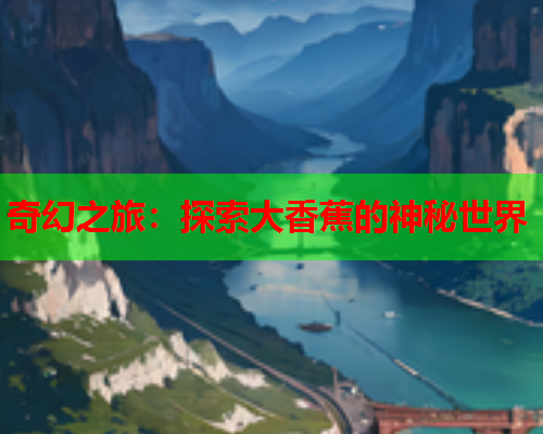奇幻之旅：探索大香蕉的神秘世界  第2张
