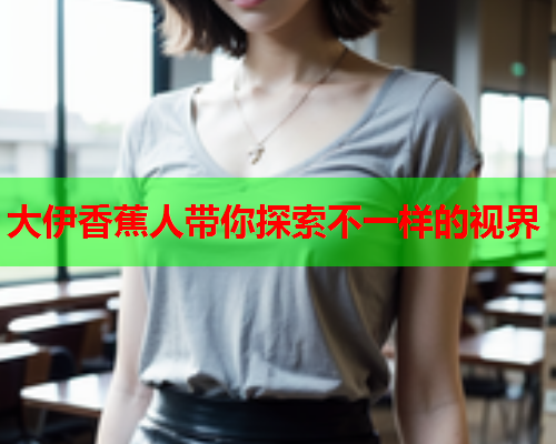 大伊香蕉人带你探索不一样的视界  第2张