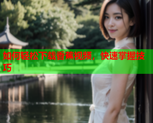 如何轻松下载香蕉视频，快速掌握技巧  第1张