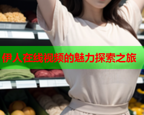 伊人在线视频的魅力探索之旅  第1张