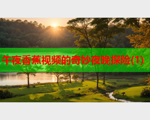 午夜香蕉视频的奇妙夜晚探险(1)  第1张