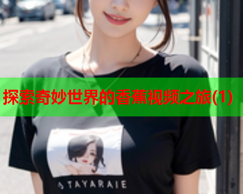 探索奇妙世界的香蕉视频之旅(1)  第1张