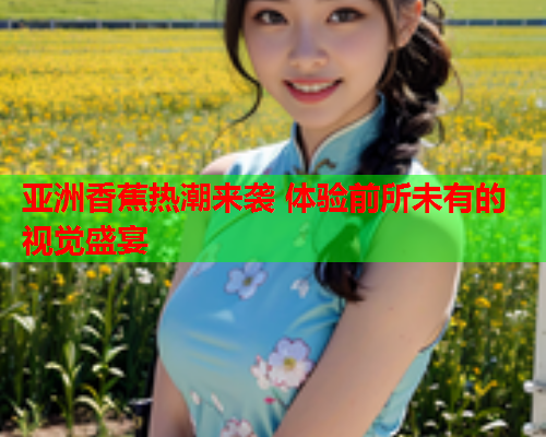亚洲香蕉热潮来袭 体验前所未有的视觉盛宴  第1张