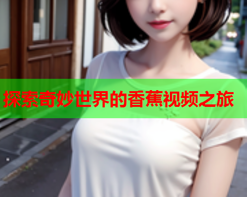 探索奇妙世界的香蕉视频之旅  第2张
