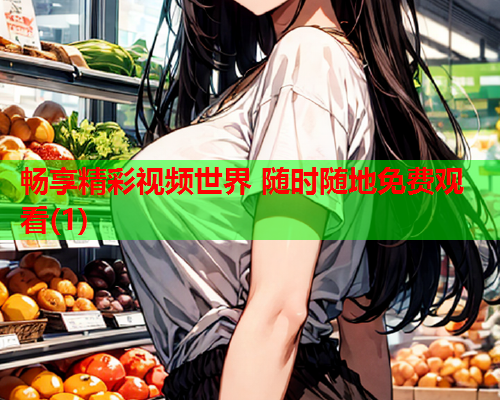 畅享精彩视频世界 随时随地免费观看(1)  第1张