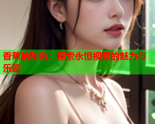 香蕉的秘密：探索永恒视频的魅力与乐趣  第1张