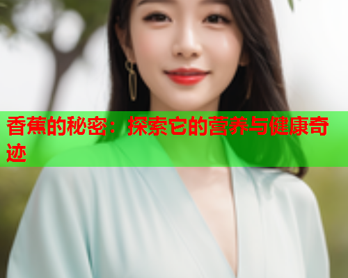 香蕉的秘密：探索它的营养与健康奇迹  第1张