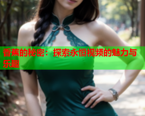 香蕉的秘密：探索永恒视频的魅力与乐趣  第2张