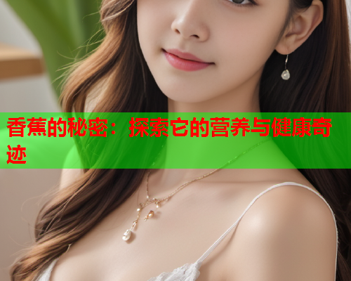 香蕉的秘密：探索它的营养与健康奇迹  第2张