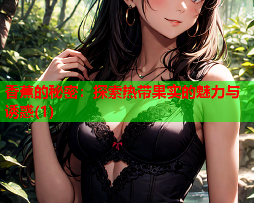 香蕉的秘密：探索热带果实的魅力与诱惑(1)  第1张