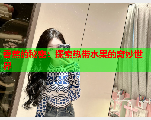 香蕉的秘密：探索热带水果的奇妙世界  第1张