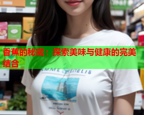 香蕉的秘密：探索美味与健康的完美结合  第1张