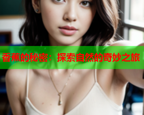 香蕉的秘密：探索自然的奇妙之旅  第1张