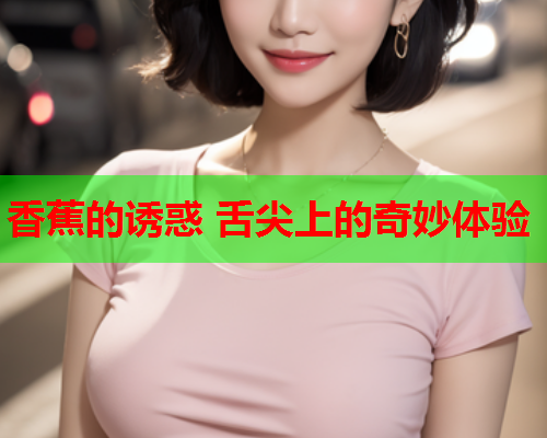 香蕉的诱惑 舌尖上的奇妙体验  第2张