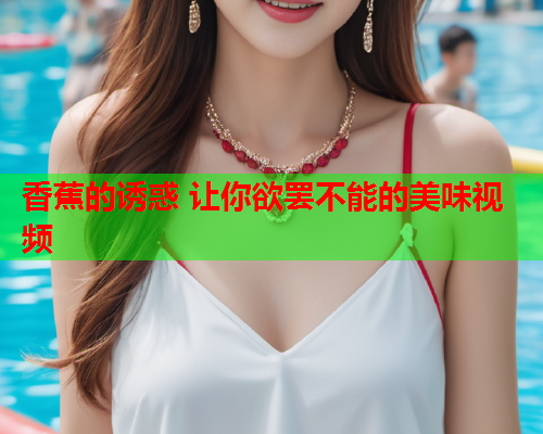 香蕉的诱惑 让你欲罢不能的美味视频  第1张