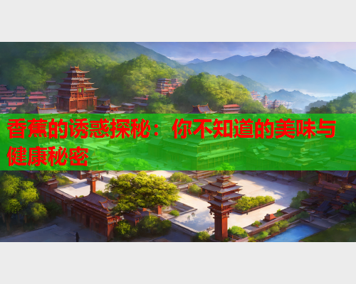 香蕉的诱惑探秘：你不知道的美味与健康秘密  第1张