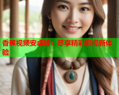 香蕉视频安卓版：尽享精彩影视新体验  第1张