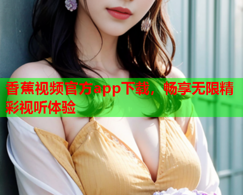 香蕉视频官方app下载，畅享无限精彩视听体验  第2张