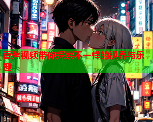 香蕉视频带你探索不一样的视界与乐趣  第1张
