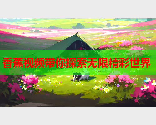 香蕉视频带你探索无限精彩世界  第1张