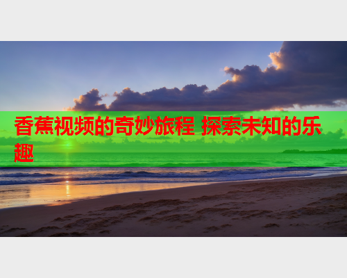 香蕉视频的奇妙旅程 探索未知的乐趣  第1张