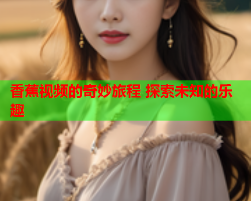 香蕉视频的奇妙旅程 探索未知的乐趣  第2张