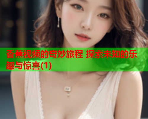 香蕉视频的奇妙旅程 探索未知的乐趣与惊喜(1)  第1张