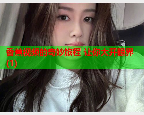 香蕉视频的奇妙旅程 让你大开眼界(1)  第1张