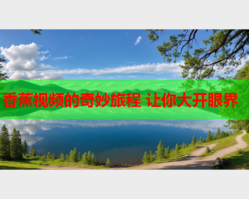香蕉视频的奇妙旅程 让你大开眼界  第1张