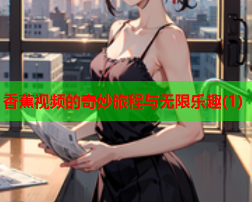 香蕉视频的奇妙旅程与无限乐趣(1)  第1张