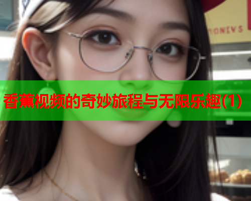 香蕉视频的奇妙旅程与无限乐趣(1)  第2张