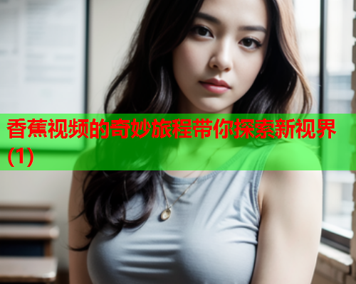 香蕉视频的奇妙旅程带你探索新视界(1)  第1张