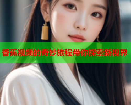 香蕉视频的奇妙旅程带你探索新视界  第1张