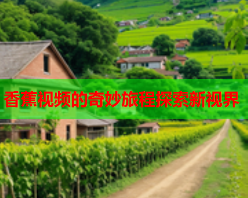 香蕉视频的奇妙旅程探索新视界  第1张