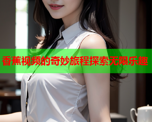 香蕉视频的奇妙旅程探索无限乐趣  第1张