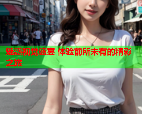魅惑视觉盛宴 体验前所未有的精彩之旅  第2张