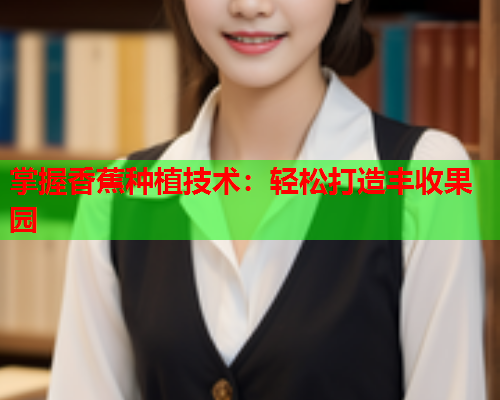 掌握香蕉种植技术：轻松打造丰收果园  第2张