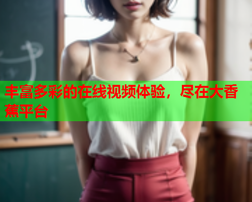 丰富多彩的在线视频体验，尽在大香蕉平台  第1张